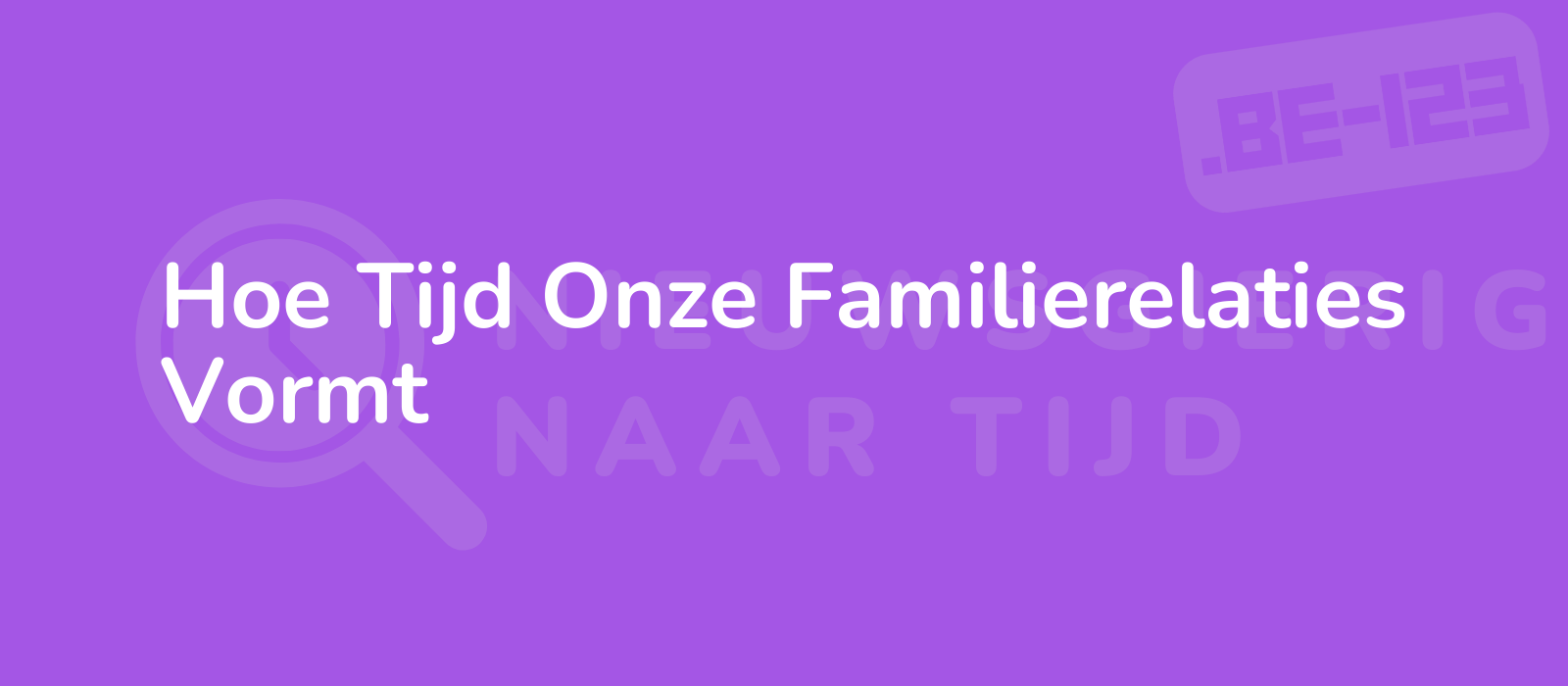 Hoe Tijd Onze Familierelaties Vormt